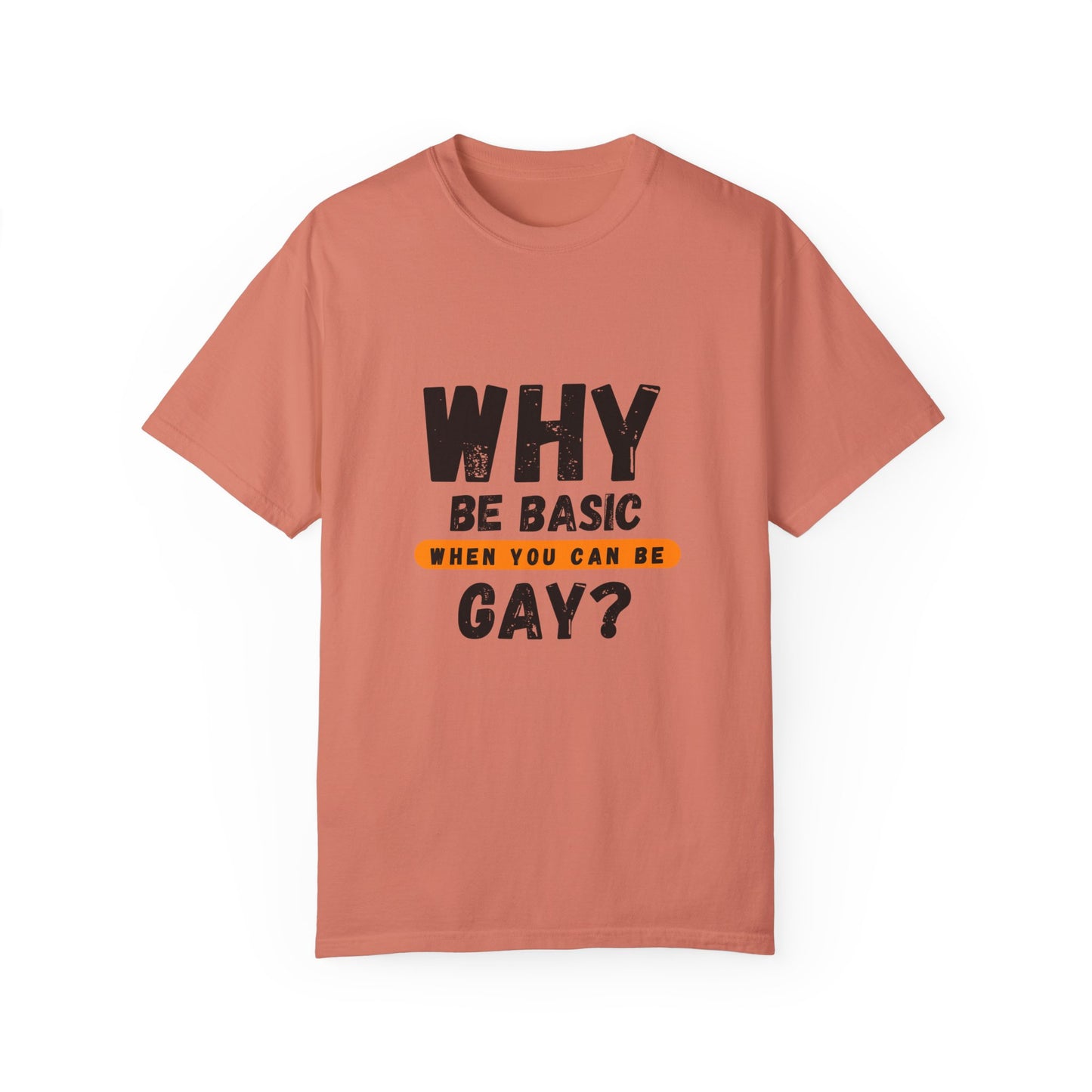 Why be Basic, When you can be Gay Unisex Garment-Dyed T-shirt