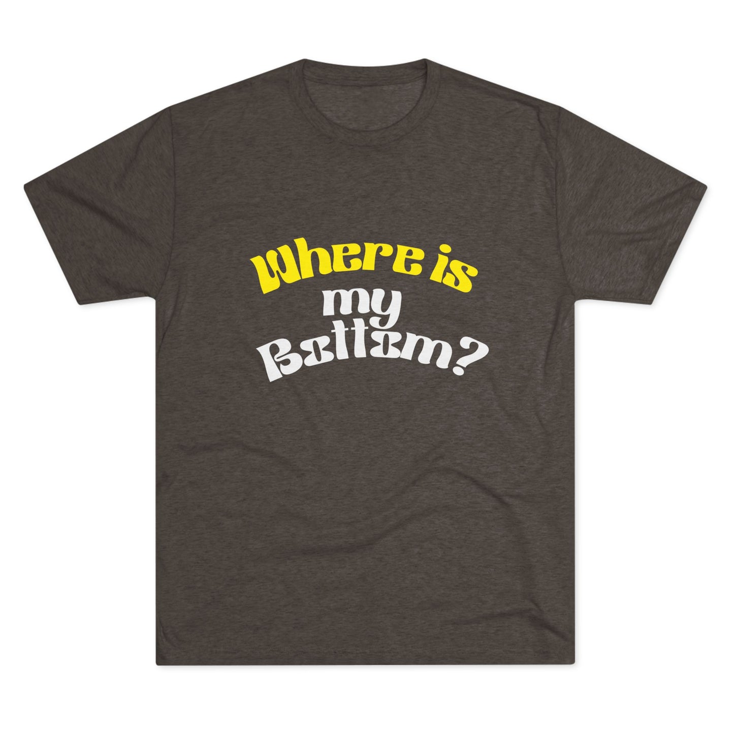 Where is my bottom ? Unisex Tri-Blend Crew Tee