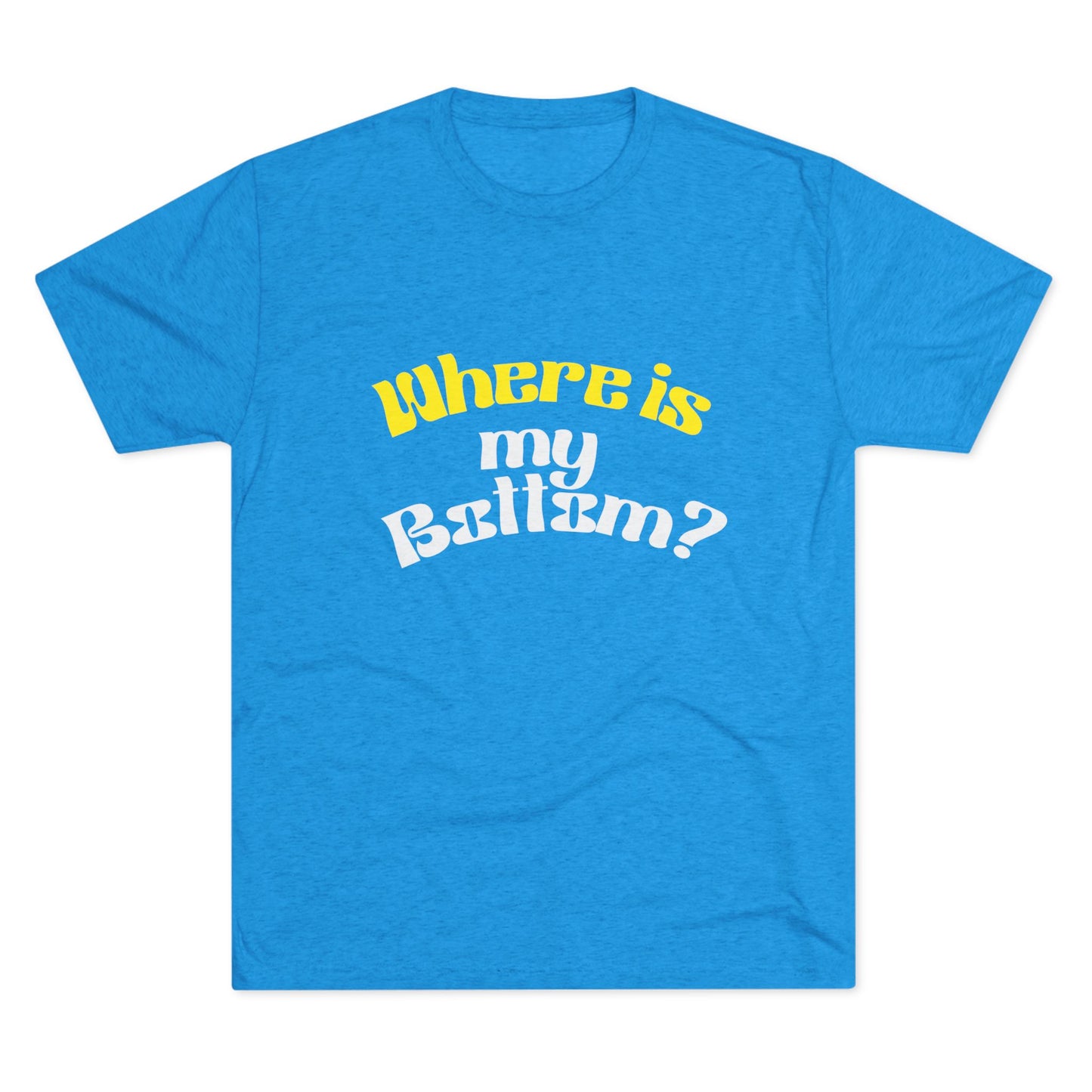 Where is my bottom ? Unisex Tri-Blend Crew Tee