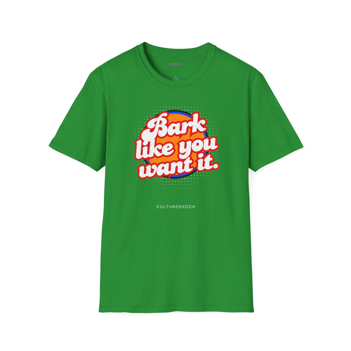 Bark like you want it Unisex Soft style T-Shirt