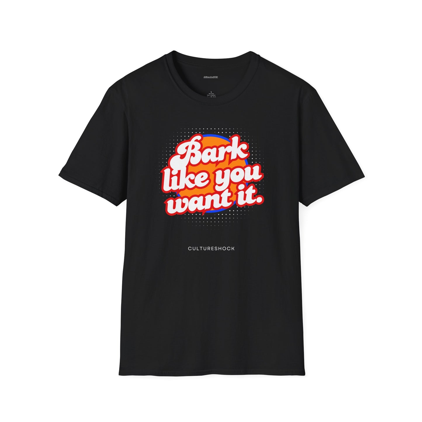 Bark like you want it Unisex Soft style T-Shirt