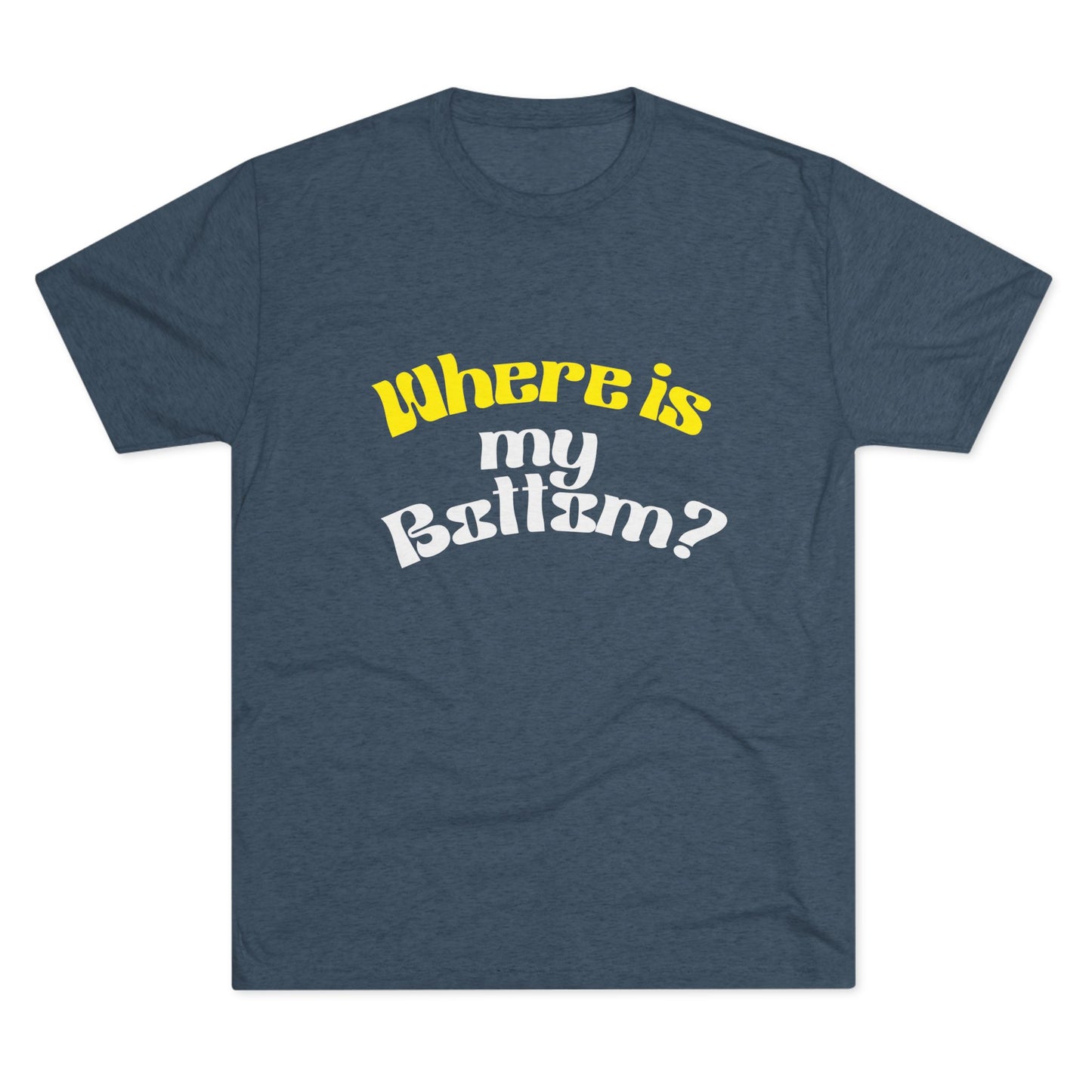 Where is my bottom ? Unisex Tri-Blend Crew Tee