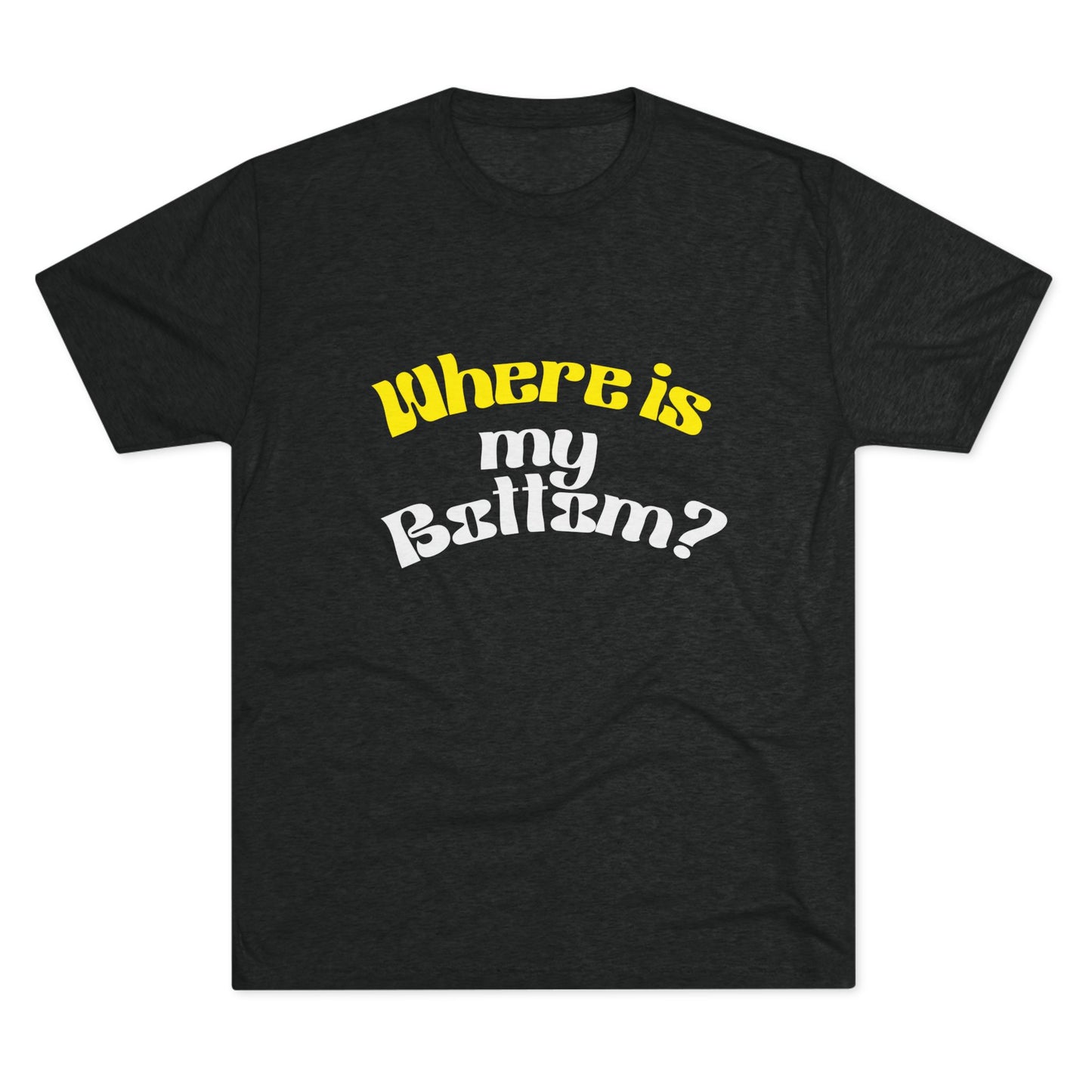 Where is my bottom ? Unisex Tri-Blend Crew Tee