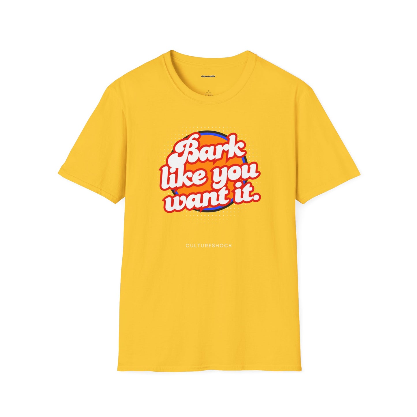 Bark like you want it Unisex Soft style T-Shirt