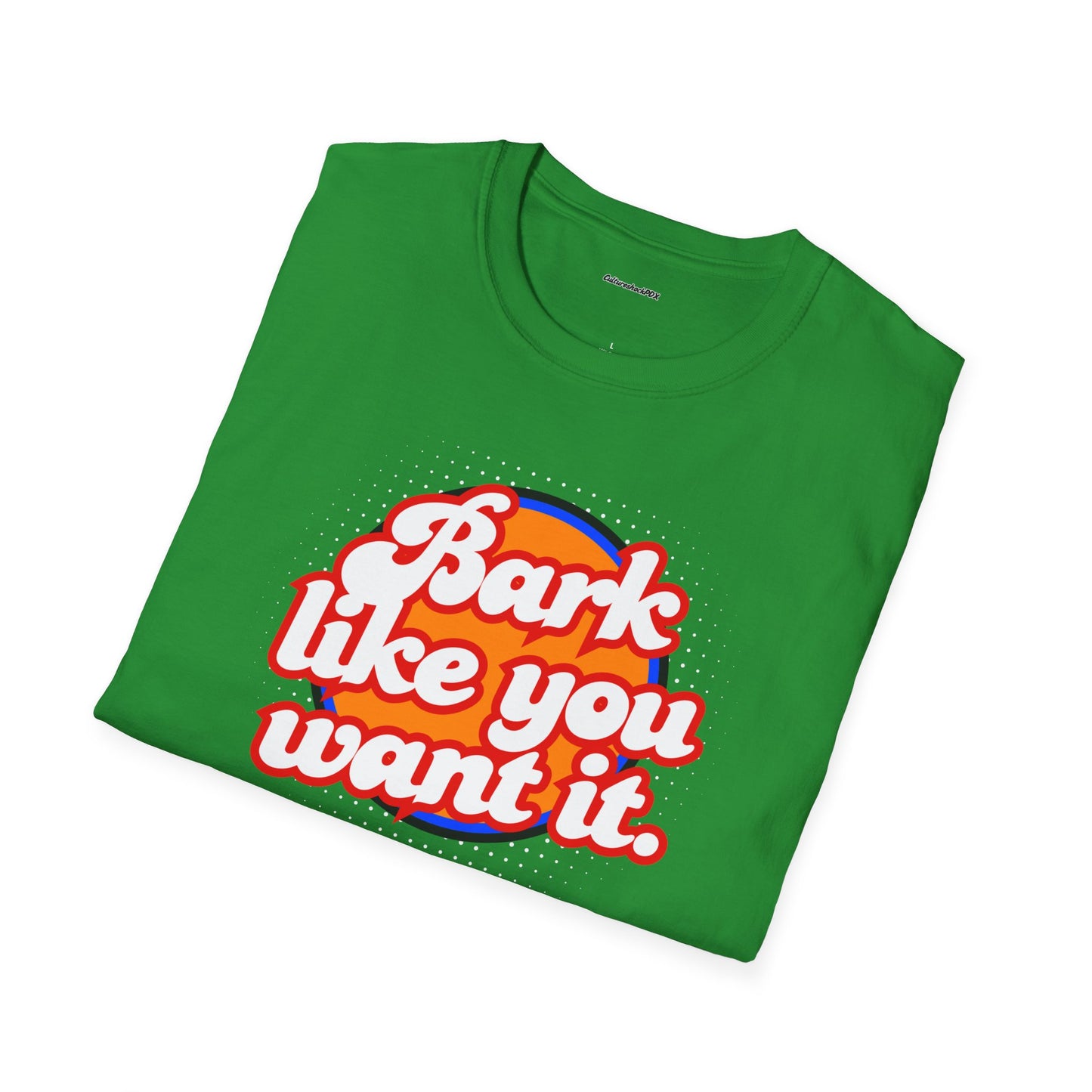 Bark like you want it Unisex Soft style T-Shirt