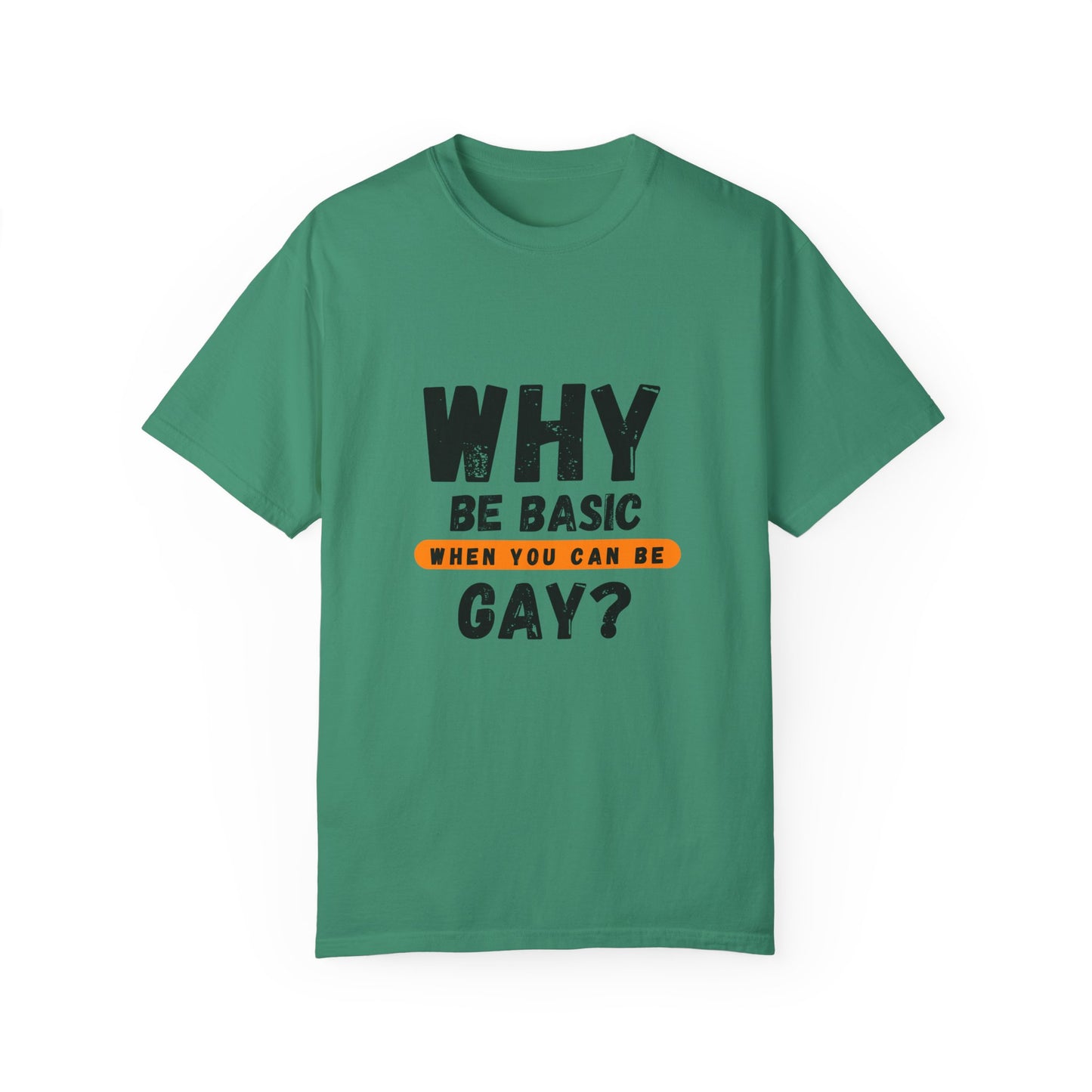 Why be Basic, When you can be Gay Unisex Garment-Dyed T-shirt