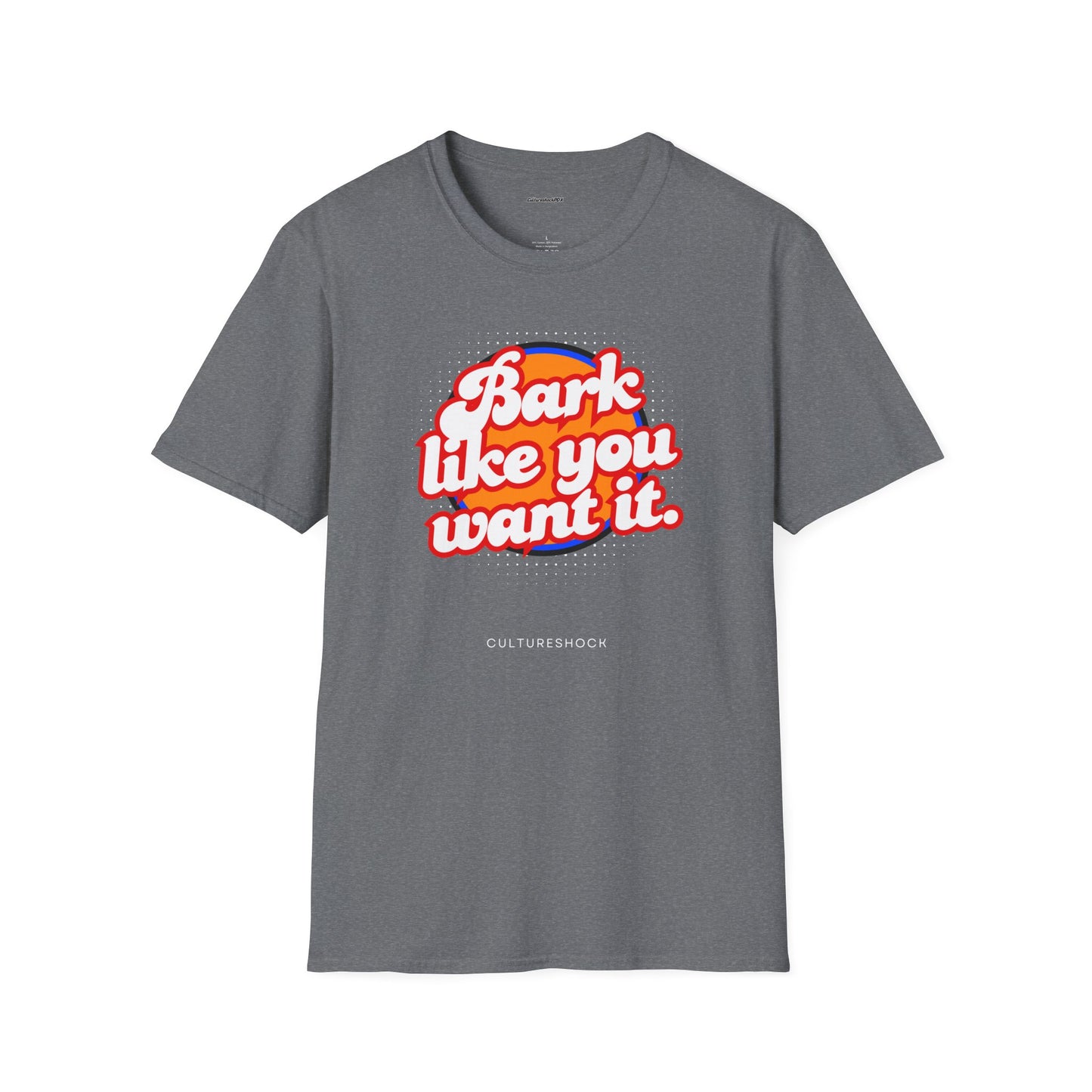Bark like you want it Unisex Soft style T-Shirt