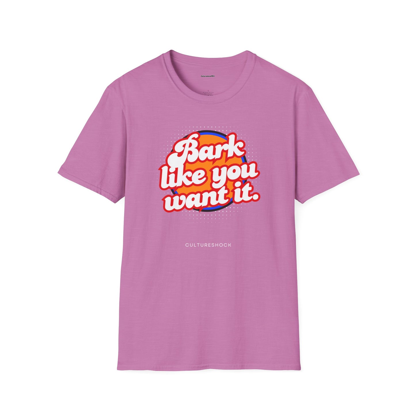 Bark like you want it Unisex Soft style T-Shirt