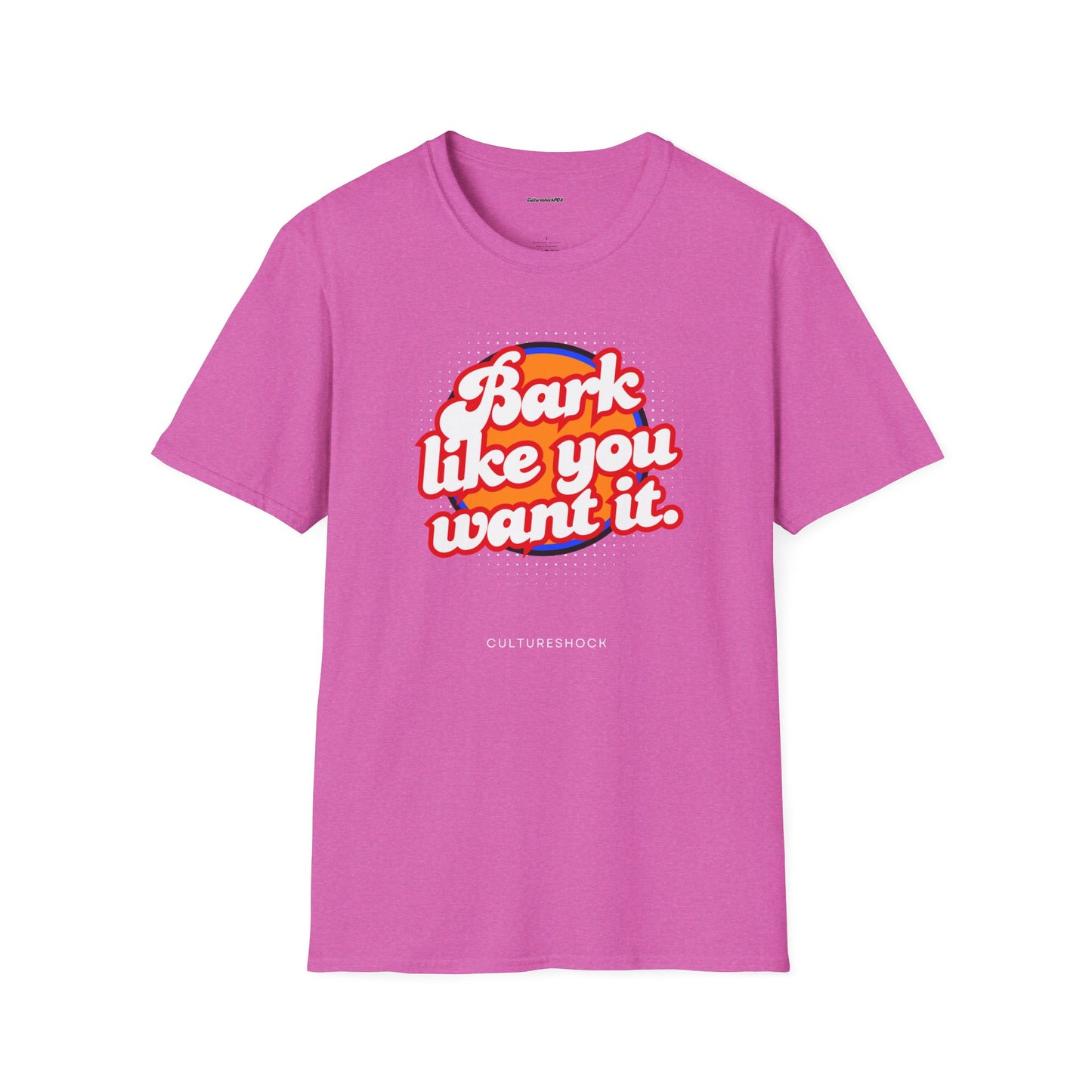 Bark like you want it Unisex Soft style T-Shirt