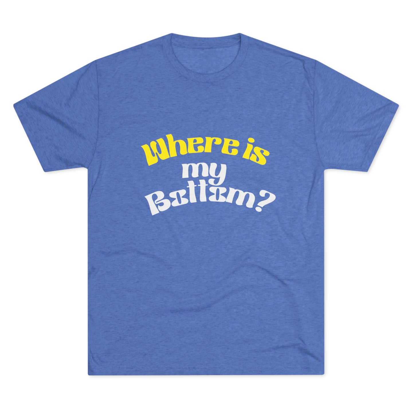 Where is my bottom ? Unisex Tri-Blend Crew Tee