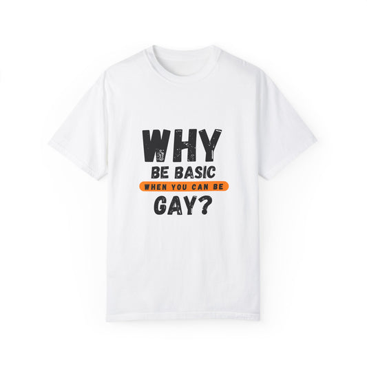 Why be Basic, When you can be Gay Unisex Garment-Dyed T-shirt