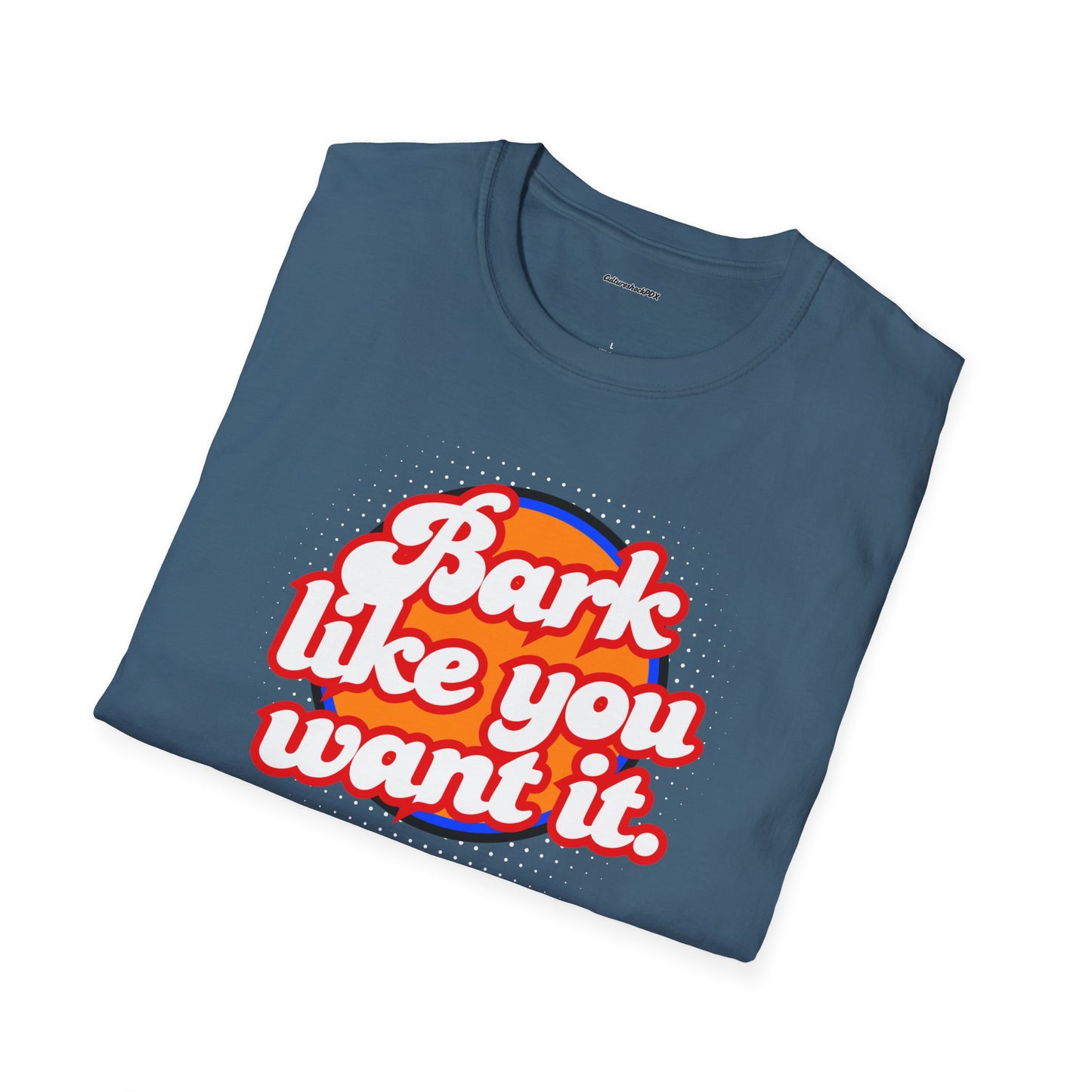 Bark like you want it Unisex Soft style T-Shirt
