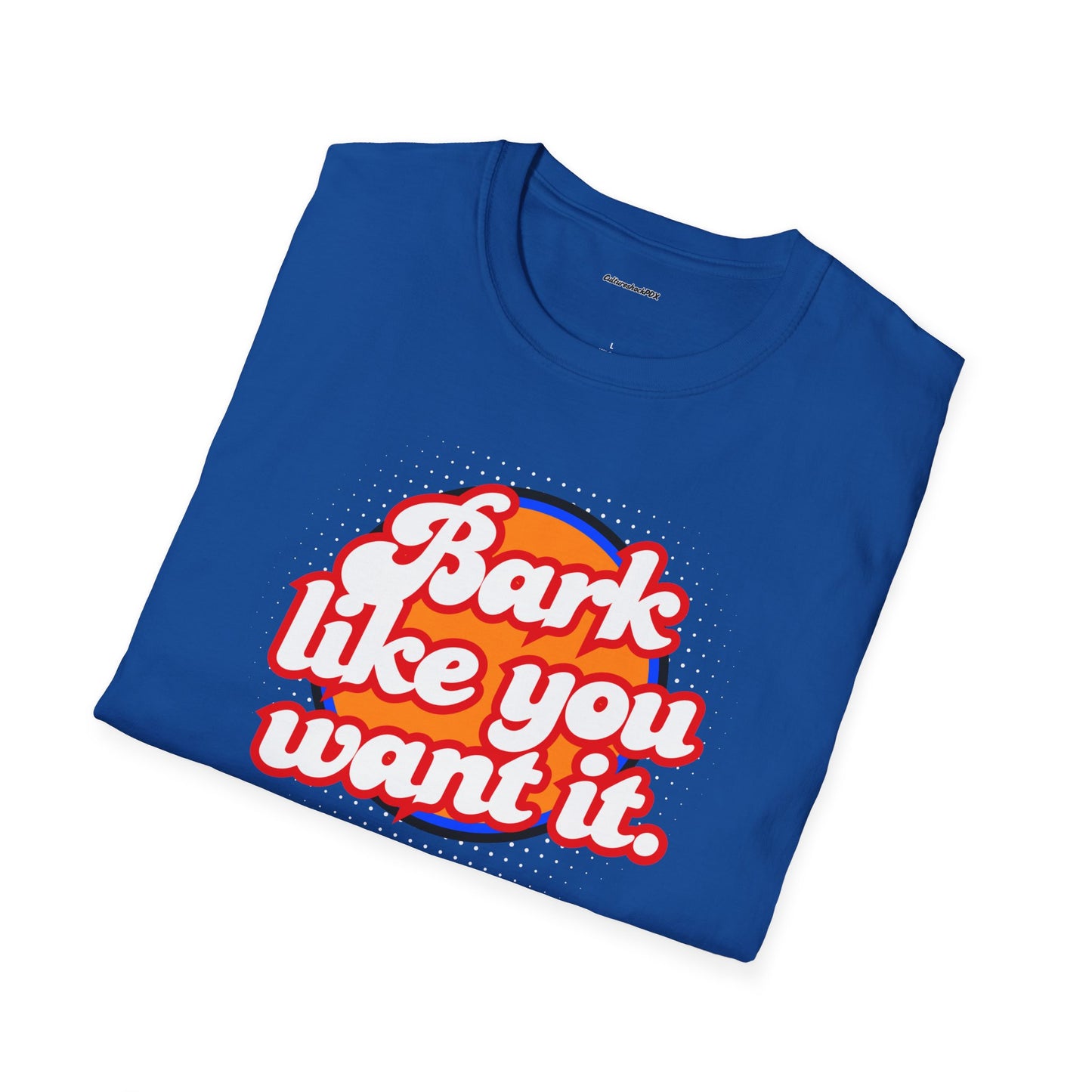 Bark like you want it Unisex Soft style T-Shirt