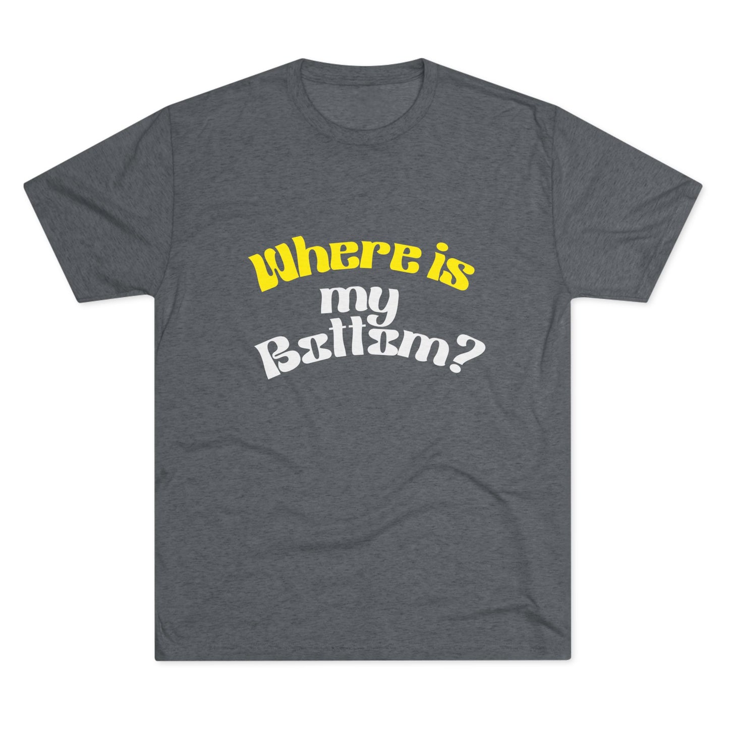 Where is my bottom ? Unisex Tri-Blend Crew Tee