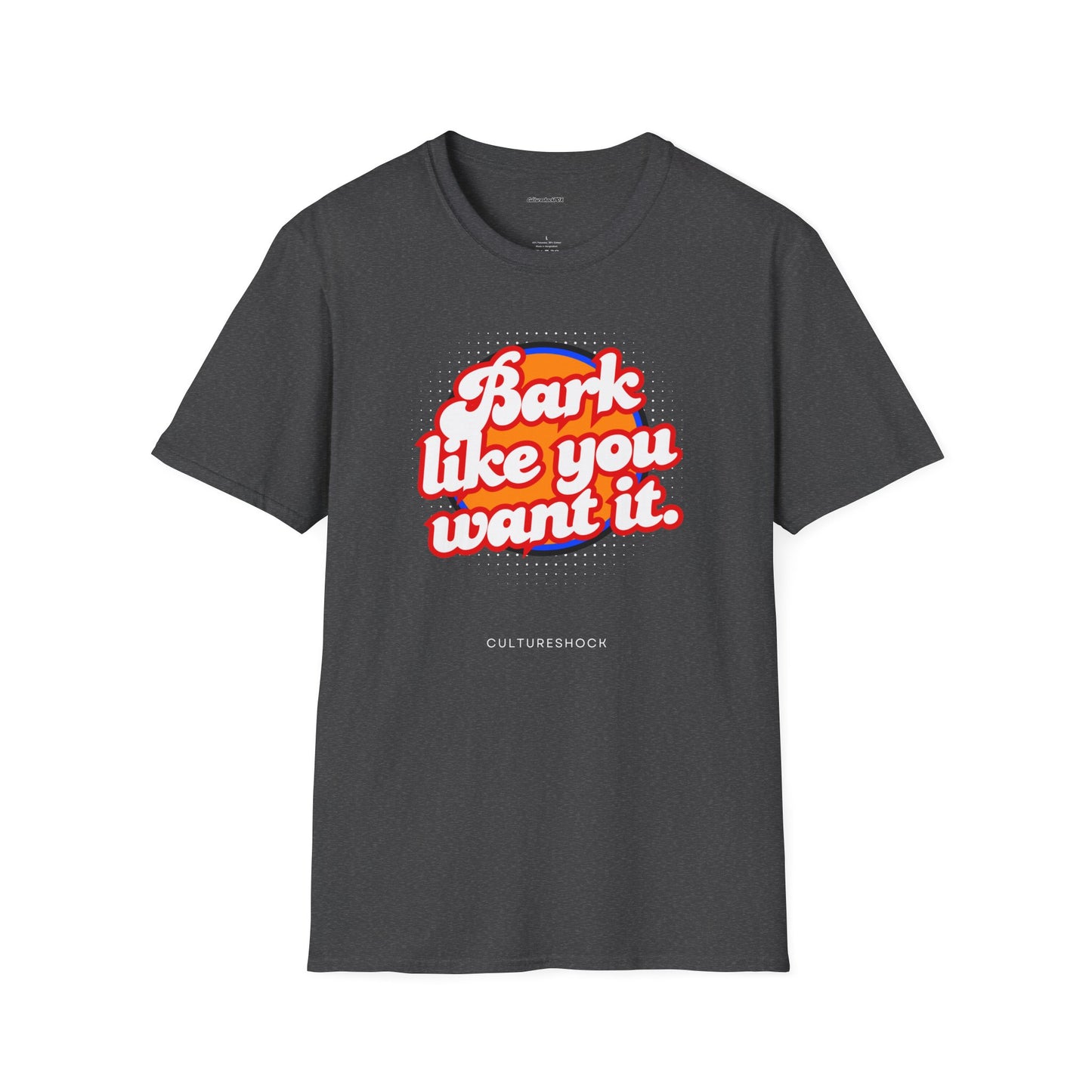 Bark like you want it Unisex Soft style T-Shirt