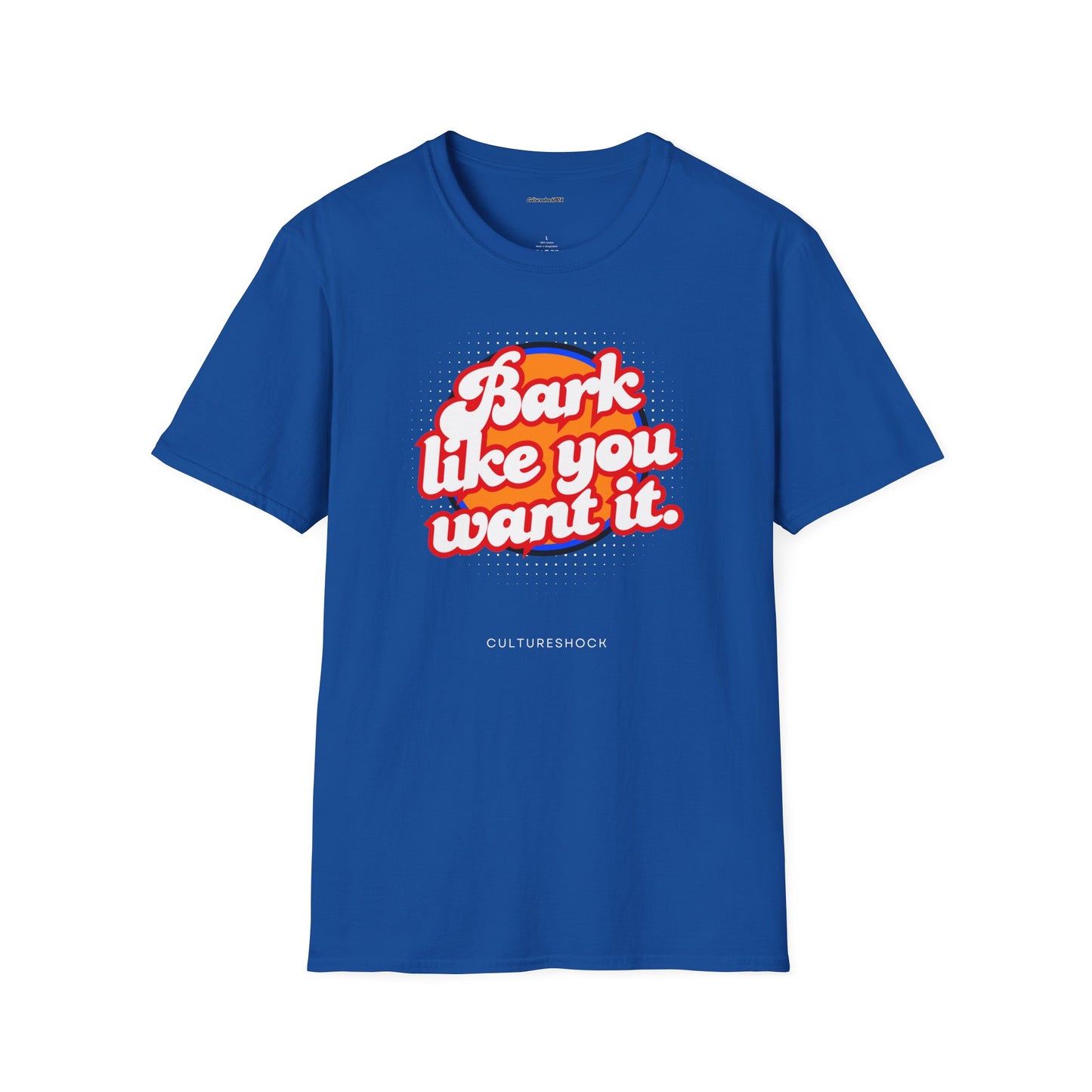Bark like you want it Unisex Soft style T-Shirt